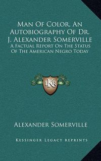 Cover image for Man of Color, an Autobiography of Dr. J. Alexander Somerville: A Factual Report on the Status of the American Negro Today