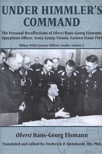 Cover image for Under Himmler's Command: The Personal Recollections of Oberst Hans-Georg Eismann, Operations Officer, Army Group Vistula, Eastern Front 1945 (Helion WWII German Military Studies Vol 2)