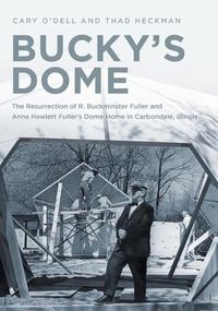 Cover image for Bucky's Dome: The Resurrection of R. Buckminster Fuller and Anne Hewlett Fuller's Dome Home in Carbondale, Illinois