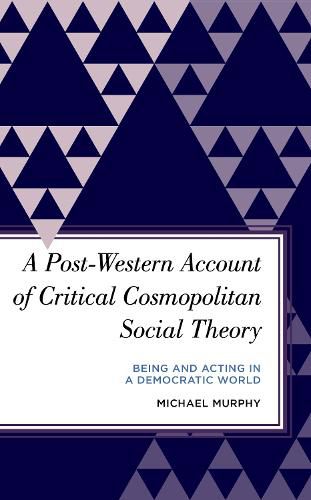 Cover image for A Post-Western Account of Critical Cosmopolitan Social Theory: Being and Acting in a Democratic World