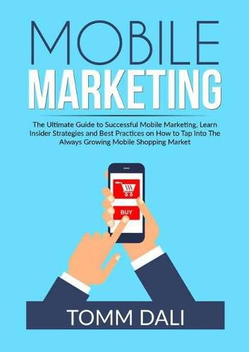 Cover image for Mobile Marketing: The Ultimate Guide to Successful Mobile Marketing, Learn Insider Strategies and Best Practices on How to Tap Into The Always Growing Mobile Shopping Market