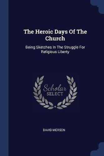 Cover image for The Heroic Days of the Church: Being Sketches in the Struggle for Religious Liberty