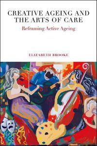 Cover image for Creative Ageing and the Arts of Care: Reframing Active Ageing