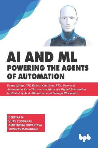 Cover image for AI & ML - Powering the Agents of Automation: Demystifying, IOT, Robots, ChatBots, RPA, Drones & Autonomous Cars- The new workforce led Digital Reinvention facilitated by AI & ML and secured through Blockchain