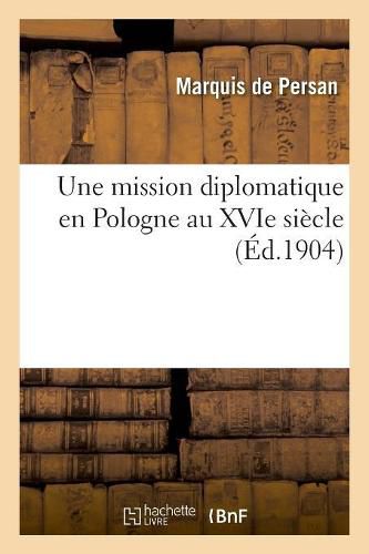 Cover image for Une Mission Diplomatique En Pologne Au Xvie Siecle. Jacques Faye d'Espeisses: Et Guy Du Faur de Pibrac, 1574-1575, d'Apres Certains Documents Inedits