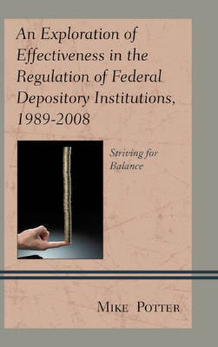 Cover image for An Exploration of Effectiveness in the Regulation of Federal Depository Institutions, 1989-2008: Striving for Balance