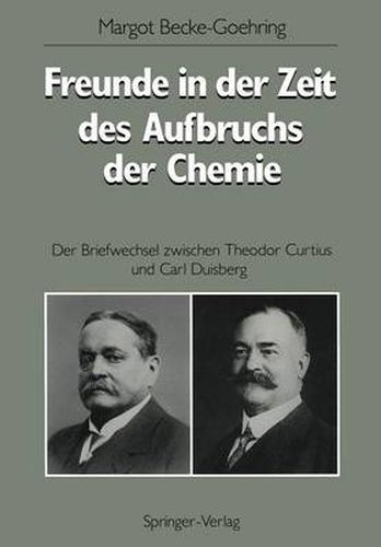 Freunde in Der Zeit Des Aufbruchs Der Chemie: Der Briefwechsel Zwischen Theodor Curtius Und Carl Duisberg