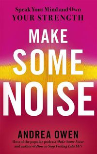 Cover image for Make Some Noise: Speak Your Mind and Own Your Strength