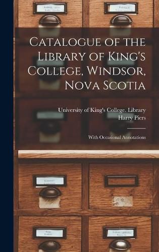 Cover image for Catalogue of the Library of King's College, Windsor, Nova Scotia [microform]: With Occasional Annotations