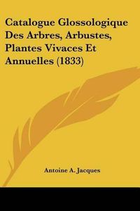 Cover image for Catalogue Glossologique Des Arbres, Arbustes, Plantes Vivaces Et Annuelles (1833)