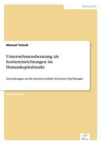 Cover image for Unternehmensberatung als Sortiereinrichtungen im Humankapitalmarkt: Auswirkungen auf die Karriereverlaufe Schweizer Top-Manager