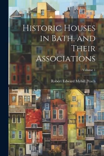 Historic Houses in Bath, and Their Associations; Volume 1