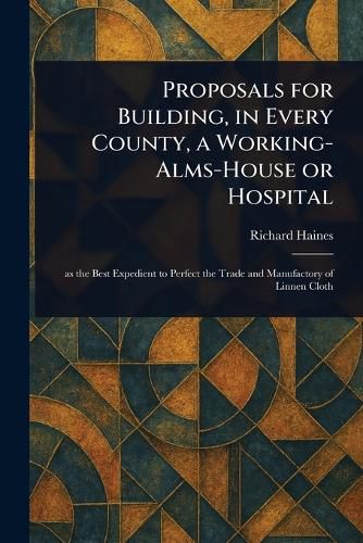 Cover image for Proposals for Building, in Every County, a Working-Alms-House or Hospital
