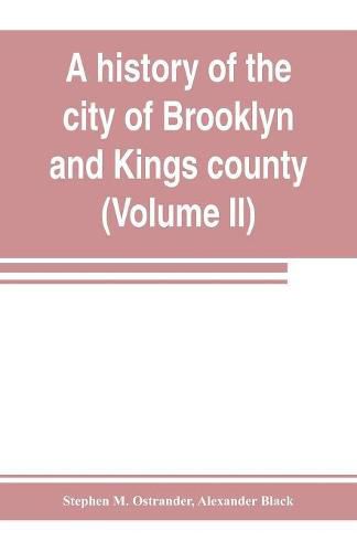 A history of the city of Brooklyn and Kings county (Volume II)