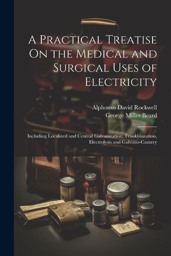 A Practical Treatise On the Medical and Surgical Uses of Electricity