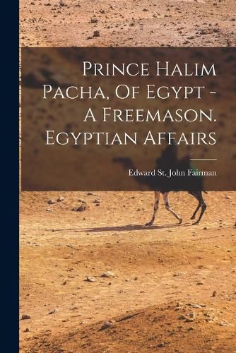 Cover image for Prince Halim Pacha, Of Egypt - A Freemason. Egyptian Affairs