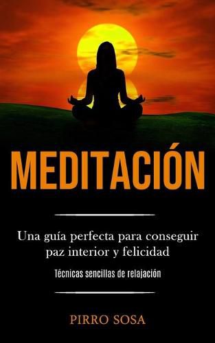 Cover image for Meditacion: Una guia perfecta para conseguir paz interior y felicidad (Tecnicas sencillas de relajacion)