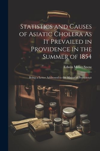 Cover image for Statistics and Causes of Asiatic Cholera As It Prevailed in Providence in the Summer of 1854