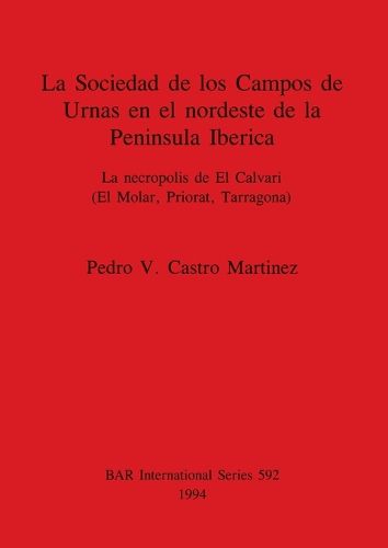 La Sociedad de los Campos de Urnas en el nordeste de la Peninsula Iberica: La necropolis de El Calvari (El Molar, Priorat, Tarragona)