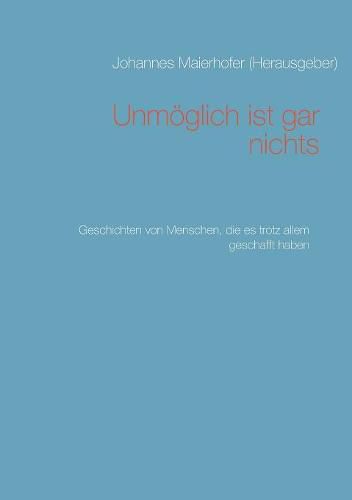 Cover image for Unmoeglich ist gar nichts: Geschichten von Menschen, die es trotz allem geschafft haben