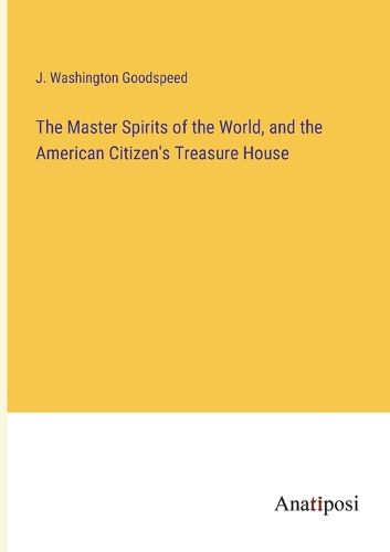 Cover image for The Master Spirits of the World, and the American Citizen's Treasure House