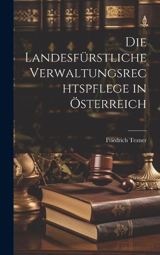 Die Landesfuerstliche Verwaltungsrechtspflege in OEsterreich