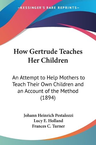 How Gertrude Teaches Her Children: An Attempt to Help Mothers to Teach Their Own Children and an Account of the Method (1894)