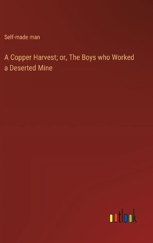 Cover image for A Copper Harvest; or, The Boys who Worked a Deserted Mine