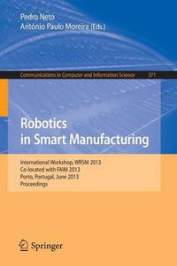 Cover image for Robotics in Smart Manufacturing: International Workshop, WRSM 2013, Co-located with FAIM 2013, Porto, Portugal, June 26-28, 2013. Proceedings