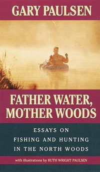 Cover image for Father Water, Mother Woods: Essays on Fishing and Hunting in the North Woods