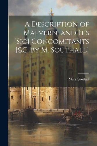 Cover image for A Description of Malvern, and It's [Sic] Concomitants [&c. by M. Southall]