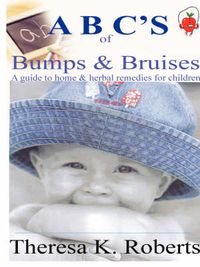 Cover image for ABC's of Bumps & Bruises, a Guide to Home & Herbal Remedies for Children