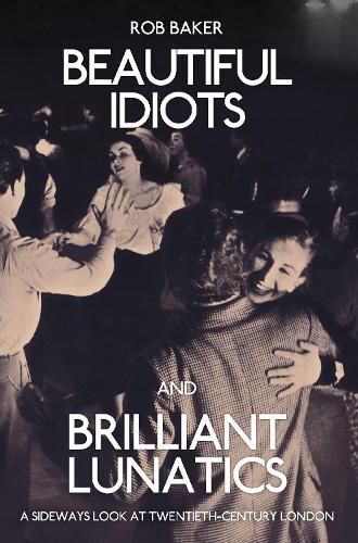 Cover image for Beautiful Idiots and Brilliant Lunatics: A Sideways Look at Twentieth-Century London