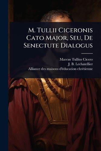 Cover image for M. Tullii Ciceronis Cato Major, Seu, De Senectute Dialogus