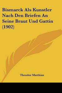 Cover image for Bismarck ALS Kunstler Nach Den Briefen an Seine Braut Und Gattin (1902)