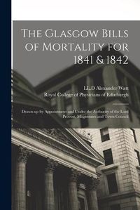 Cover image for The Glasgow Bills of Mortality for 1841 & 1842: Drawn up by Appointment and Under the Authority of the Lord Provost, Magistrates and Town Council