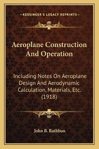 Cover image for Aeroplane Construction and Operation: Including Notes on Aeroplane Design and Aerodynamic Calculation, Materials, Etc. (1918)