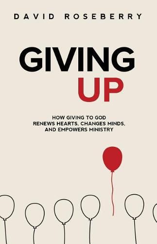 Cover image for Giving Up: How Giving to God Renews Hearts, Changes Minds, and Empowers Ministry