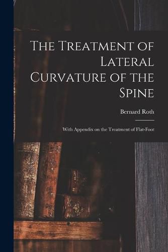 Cover image for The Treatment of Lateral Curvature of the Spine: With Appendix on the Treatment of Flat-foot