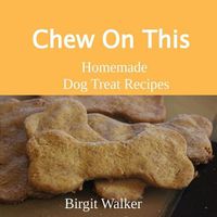 Cover image for Chew On This: Homemade Dog Treat Recipes