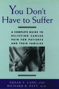 Cover image for You Don't Have to Suffer: A Complete Guide to Relieving Cancer Pain for Patients and Their Families