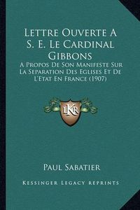 Cover image for Lettre Ouverte A S. E. Le Cardinal Gibbons: A Propos de Son Manifeste Sur La Separation Des Eglises Et de L'Etat En France (1907)