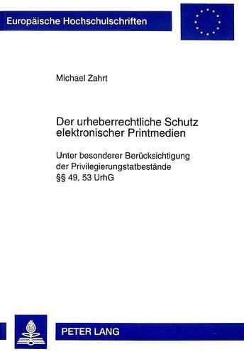 Der Urheberrechtliche Schutz Elektronischer Printmedien: Unter Besonderer Beruecksichtigung Der Privilegierungstatbestaende 49, 53 Urhg