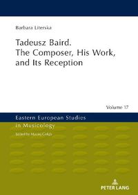 Cover image for Tadeusz Baird. The Composer, His Work, and Its Reception