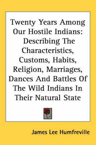 Cover image for Twenty Years Among Our Hostile Indians: Describing the Characteristics, Customs, Habits, Religion, Marriages, Dances and Battles of the Wild Indians in Their Natural State