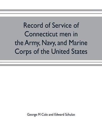 Record of service of Connecticut men in the Army, Navy, and Marine Corps of the United States; in the Spanish-Americn War, Phillippine insurrection and China relief expedition, from April 21, 1898, to July 4, 1904