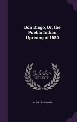 Don Diego, Or, the Pueblo Indian Uprising of 1680