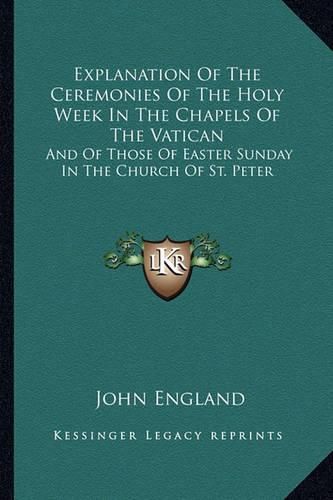 Explanation of the Ceremonies of the Holy Week in the Chapels of the Vatican: And of Those of Easter Sunday in the Church of St. Peter