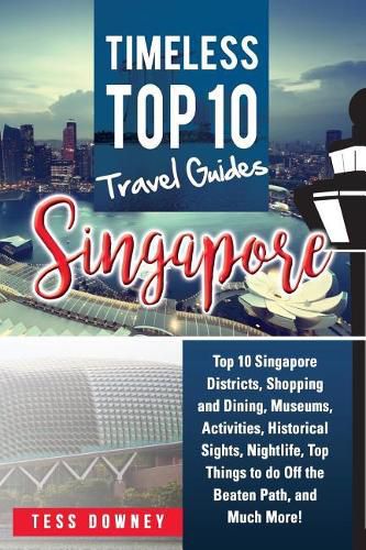 Singapore: Top 10 Singapore Districts, Shopping and Dining, Museums, Activities, Historical Sights, Nightlife, Top Things to do Off the Beaten Path, and Much More! Timeless Top 10 Travel Guides