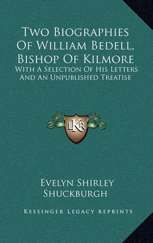 Two Biographies of William Bedell, Bishop of Kilmore: With a Selection of His Letters and an Unpublished Treatise